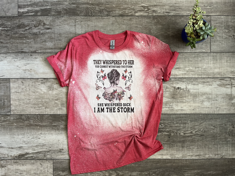 They whispered to her you cannot withstand the storm. She whispered back I am the storm red bleached tee